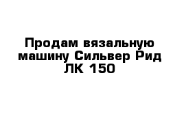 Продам вязальную машину Сильвер Рид ЛК 150